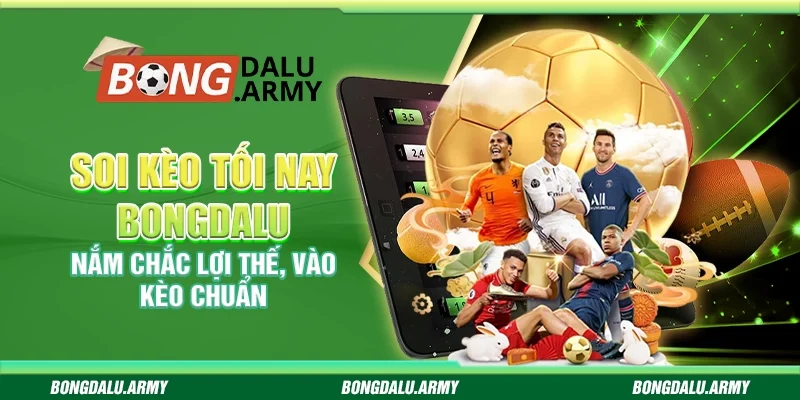 Soi kèo tối nay Bongdalu - Nắm chắc lợi thế, vào kèo chuẩn