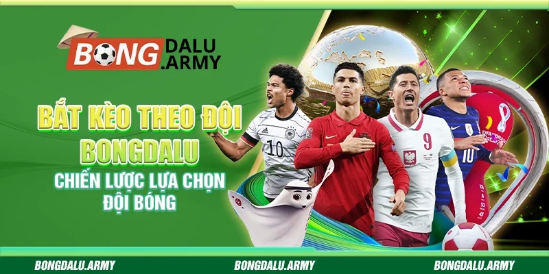 Bắt kèo theo đội Bongdalu - Chiến lược lựa chọn đội bóng