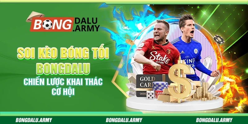 Soi kèo bóng tối Bongdalu - Chiến lược khai thác cơ hội