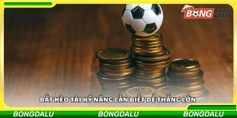 Bắt kèo tài kỹ năng cần biết để thắng lớn