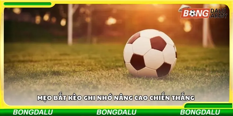 Mẹo bắt kèo ghi nhớ nâng cao chiến thắng